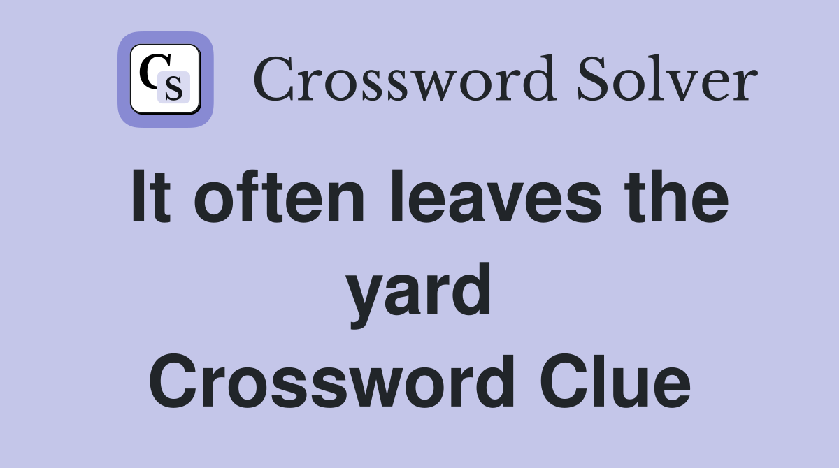 It often leaves the yard Crossword Clue
