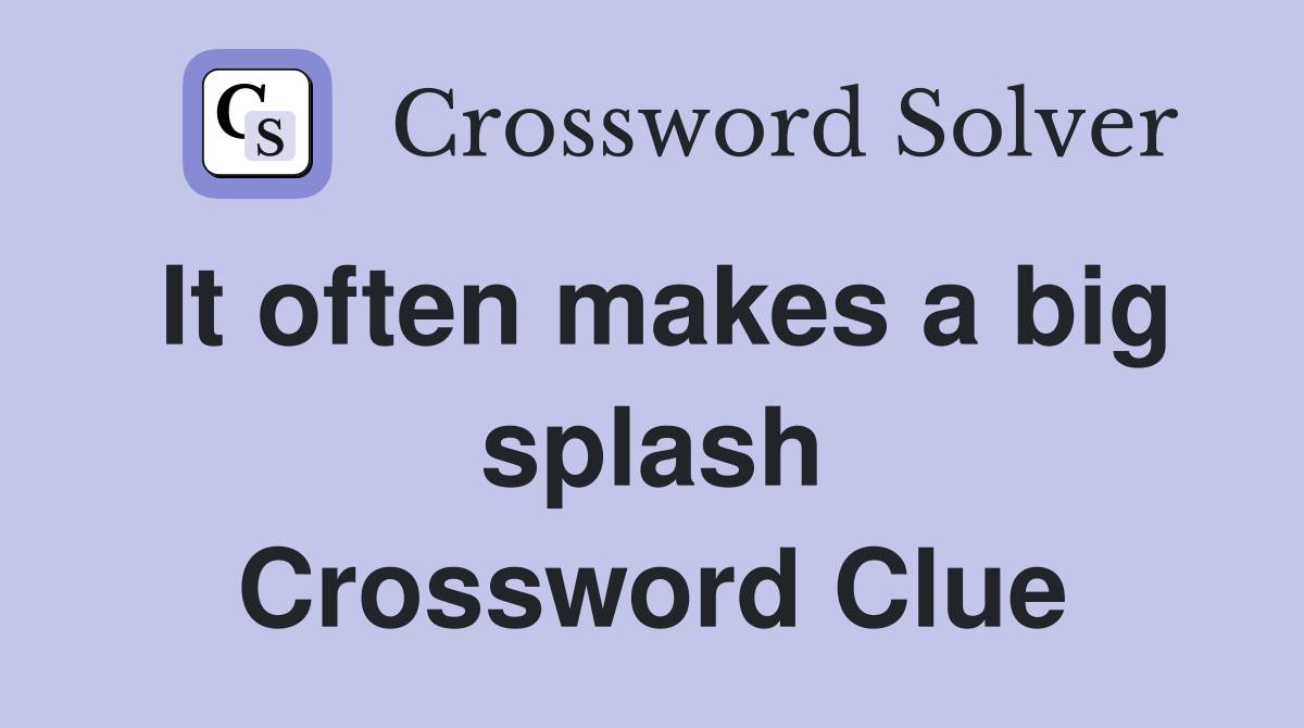 It often makes a big splash Crossword Clue