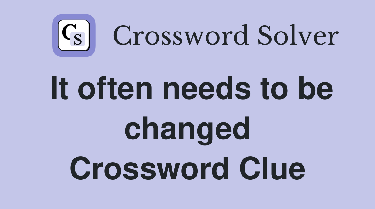It often needs to be changed Crossword Clue