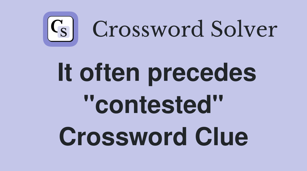 It often precedes ''contested'' Crossword Clue