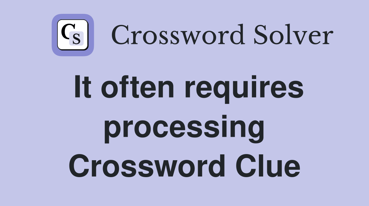 It often requires processing Crossword Clue
