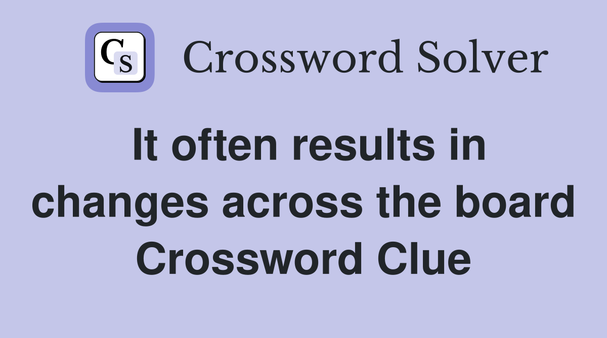 It often results in changes across the board Crossword Clue