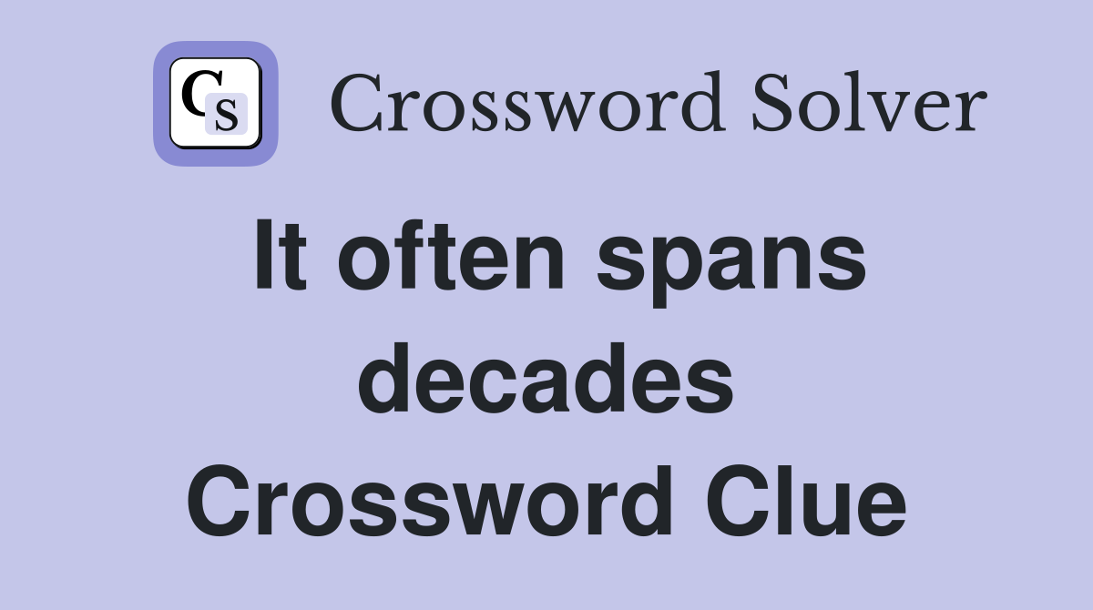 It often spans decades Crossword Clue