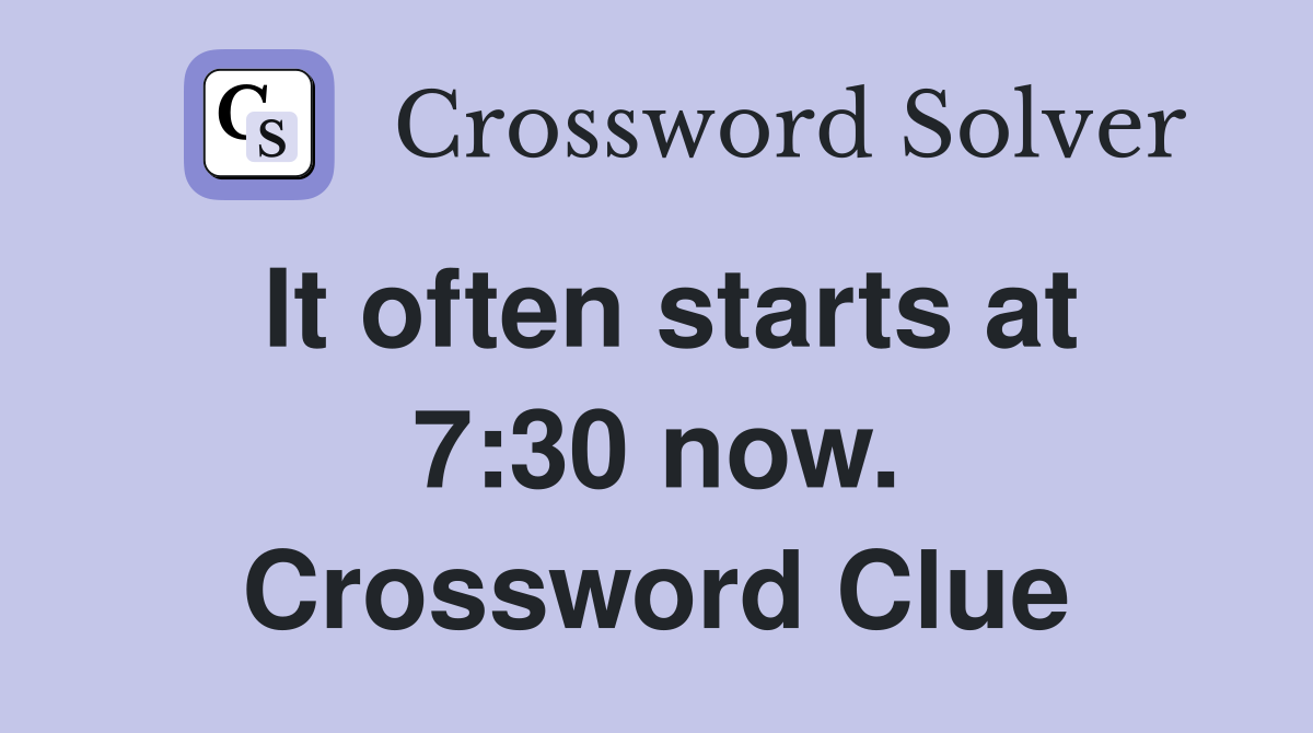 It often starts at 7:30 now. Crossword Clue