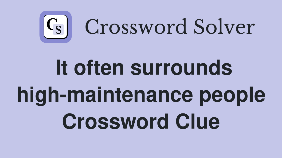 It often surrounds high-maintenance people Crossword Clue