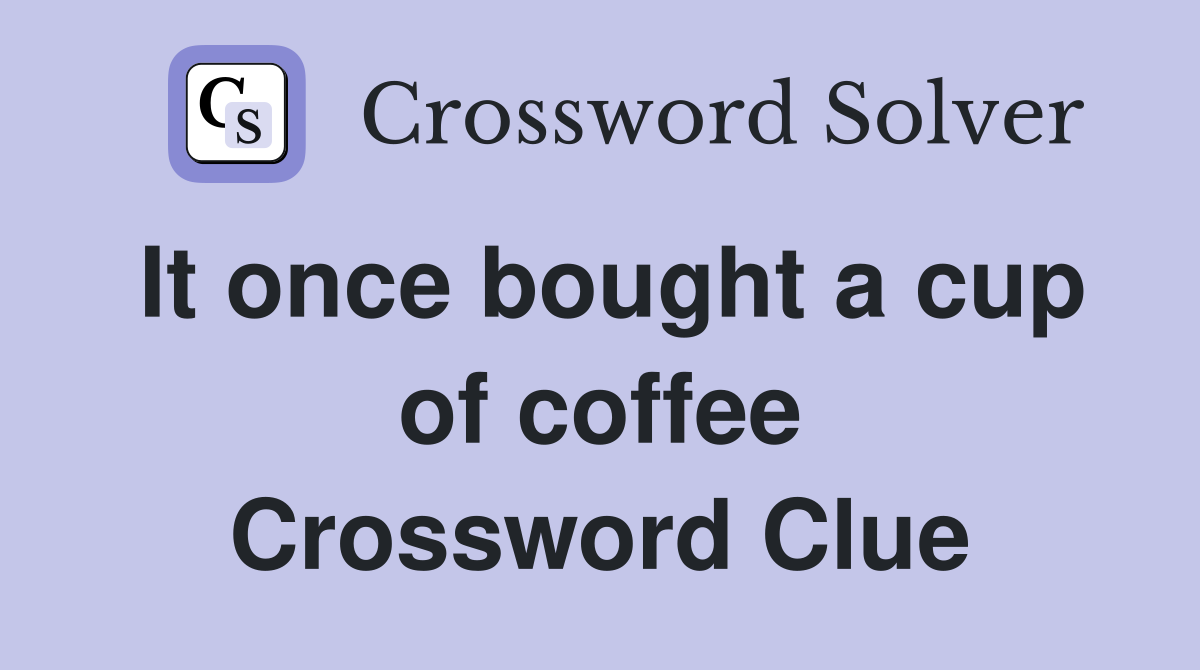It once bought a cup of coffee Crossword Clue