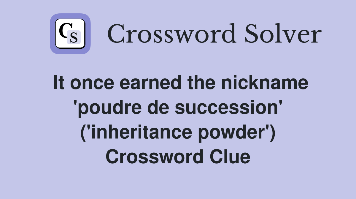 It once earned the nickname 'poudre de succession' ('inheritance powder') Crossword Clue