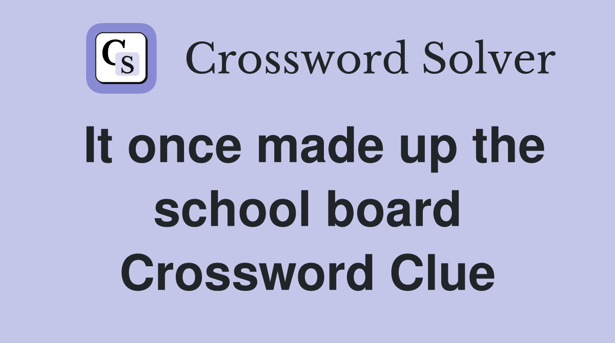 It once made up the school board Crossword Clue