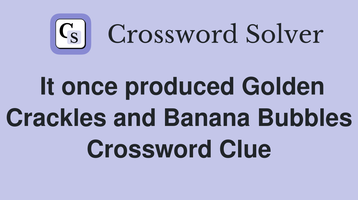 It once produced Golden Crackles and Banana Bubbles Crossword Clue
