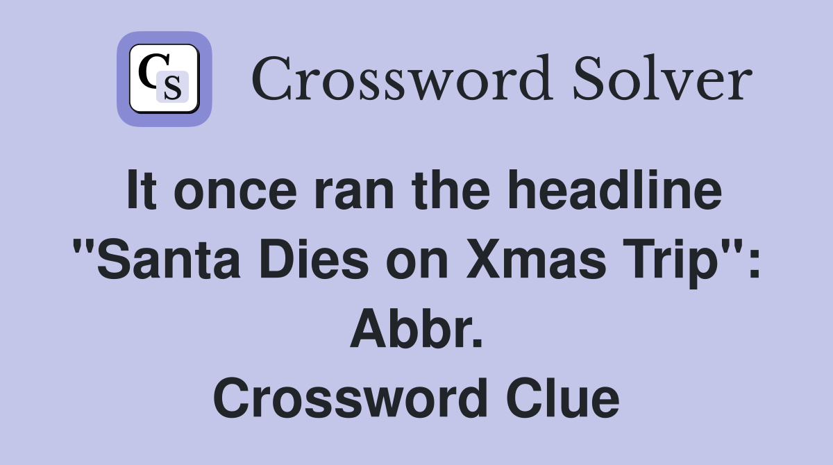 It once ran the headline "Santa Dies on Xmas Trip": Abbr. Crossword Clue