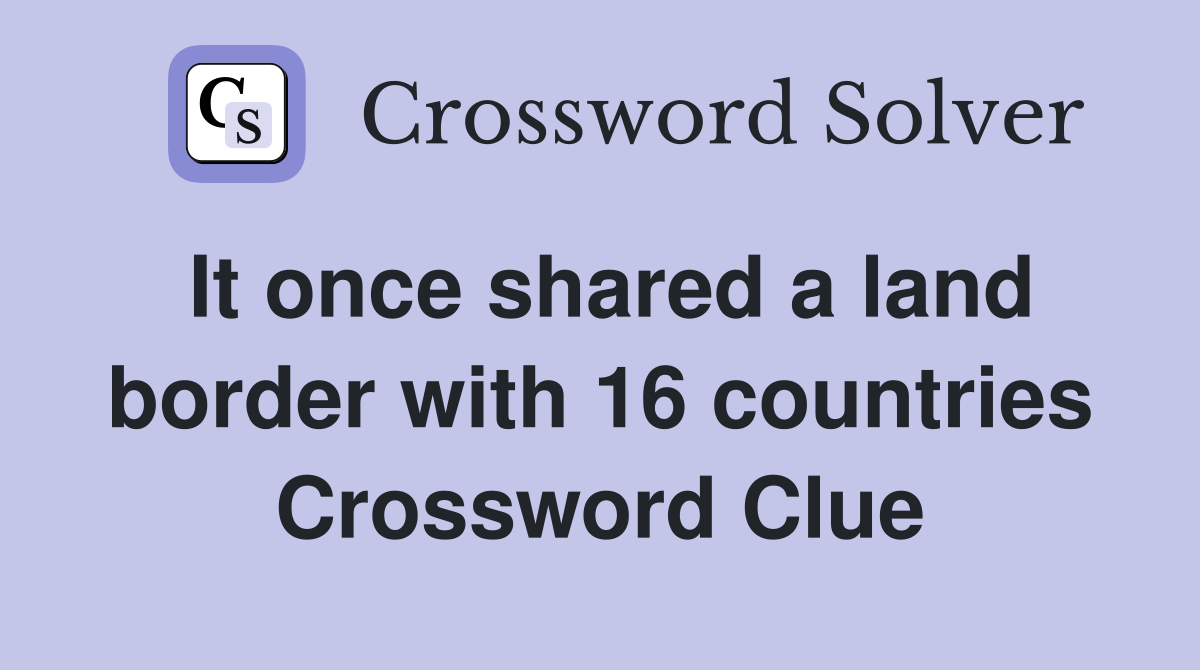 It once shared a land border with 16 countries Crossword Clue