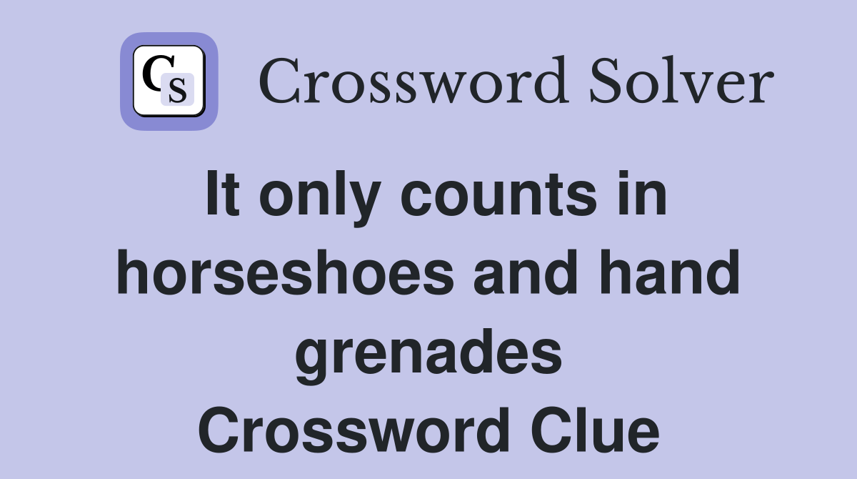 It only counts in horseshoes and hand grenades Crossword Clue