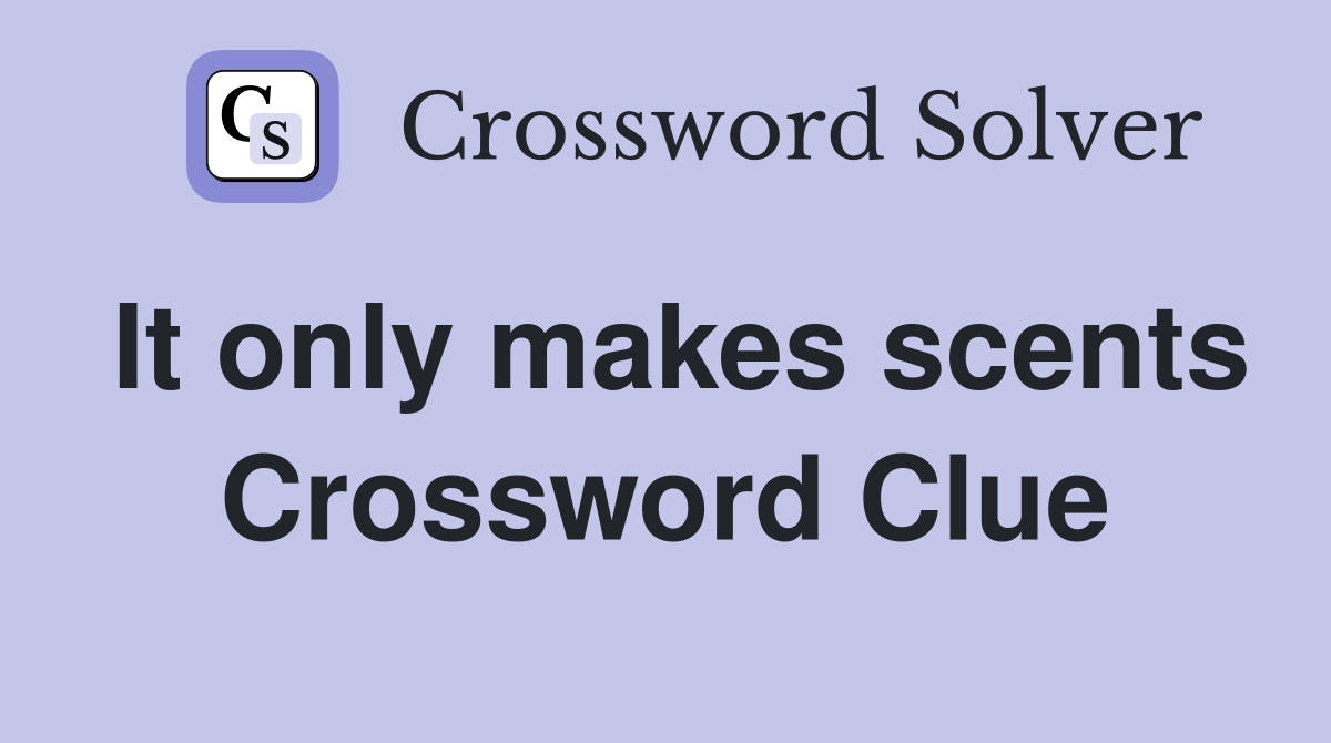 It only makes scents Crossword Clue