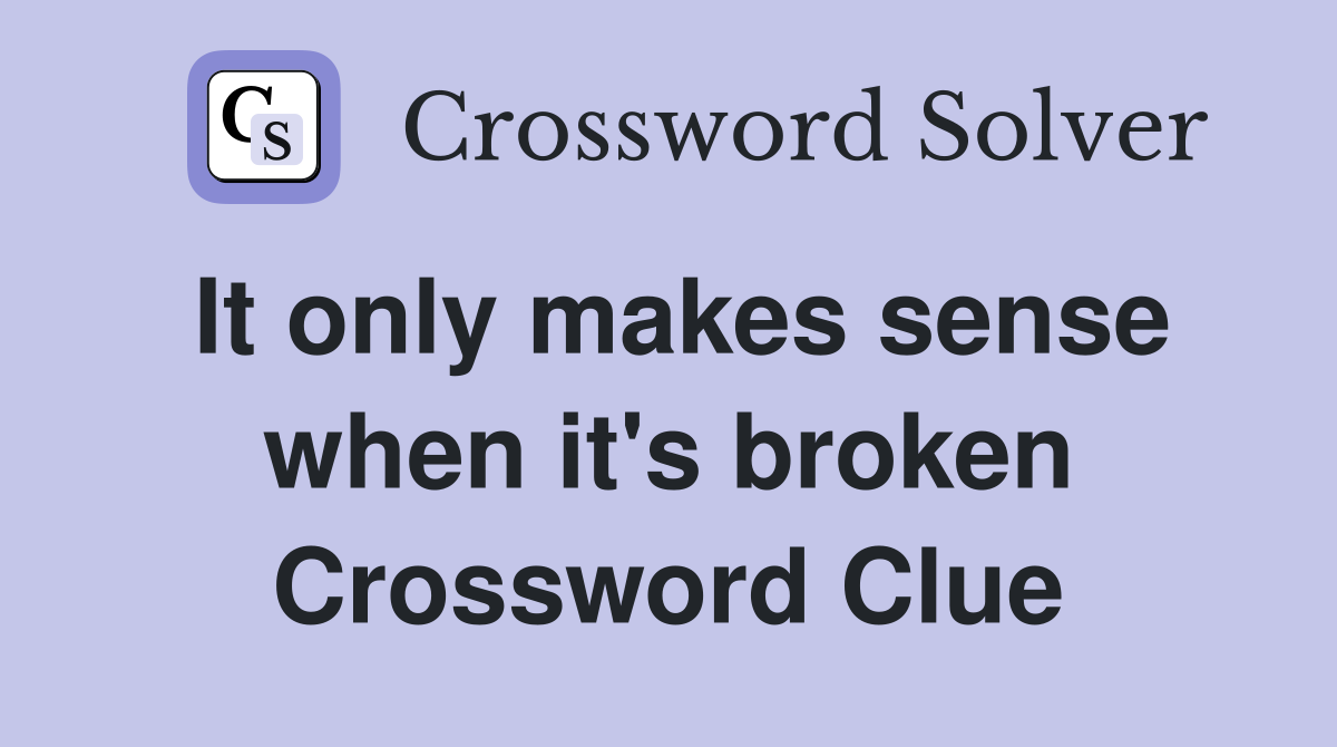 It only makes sense when it's broken Crossword Clue