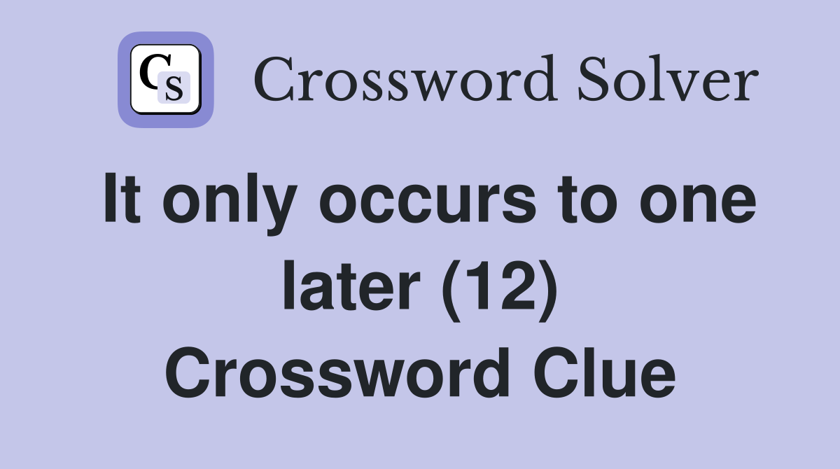 It only occurs to one later (12) Crossword Clue