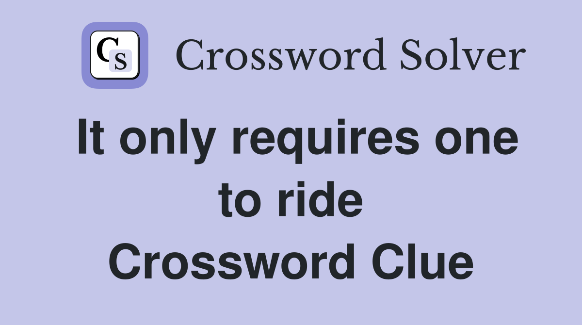It only requires one to ride Crossword Clue