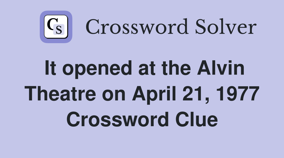 It opened at the Alvin Theatre on April 21, 1977 Crossword Clue