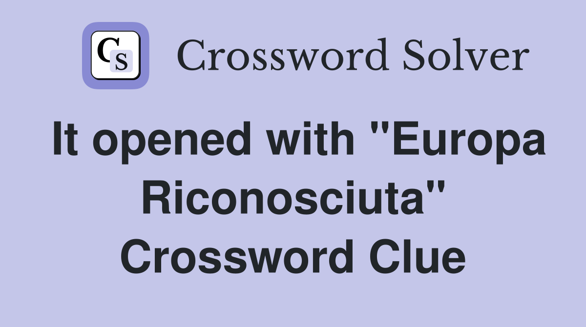 It opened with "Europa Riconosciuta" Crossword Clue