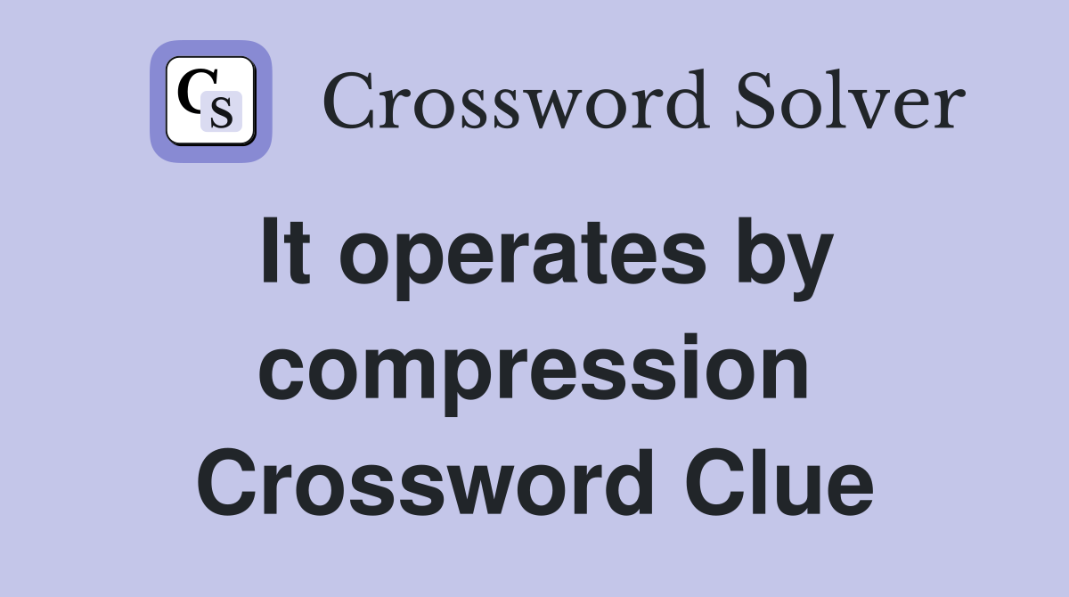 It operates by compression Crossword Clue