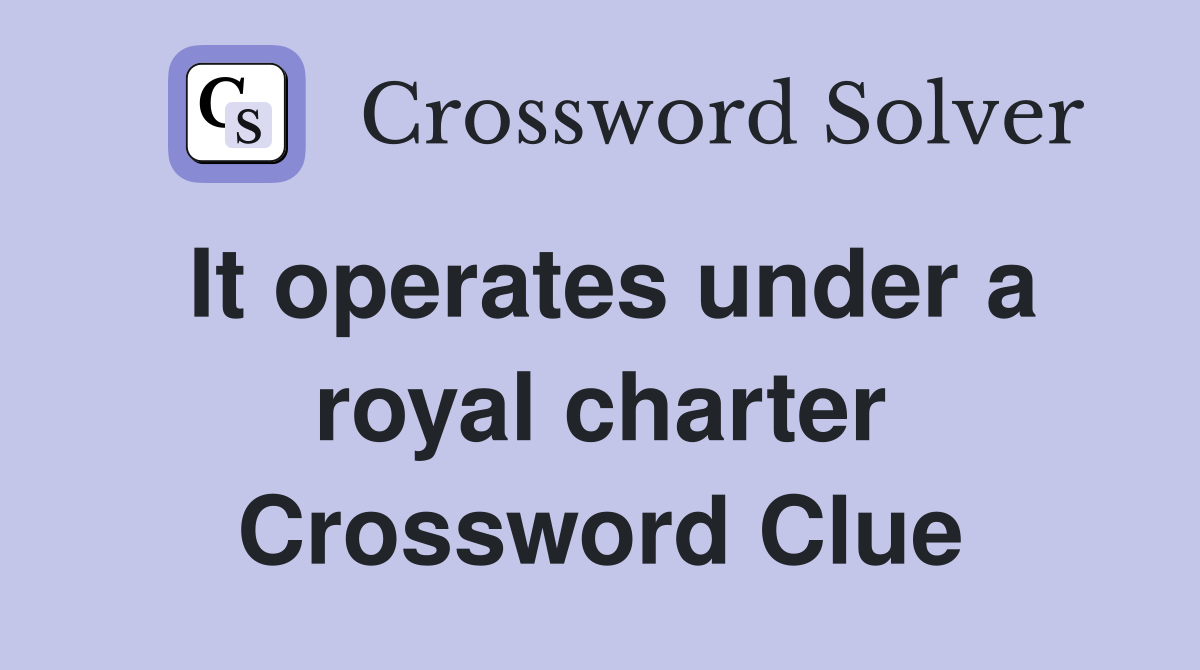 It operates under a royal charter Crossword Clue