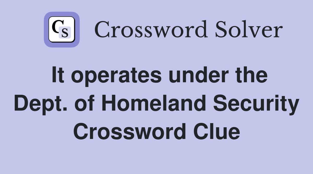 It operates under the Dept. of Homeland Security Crossword Clue