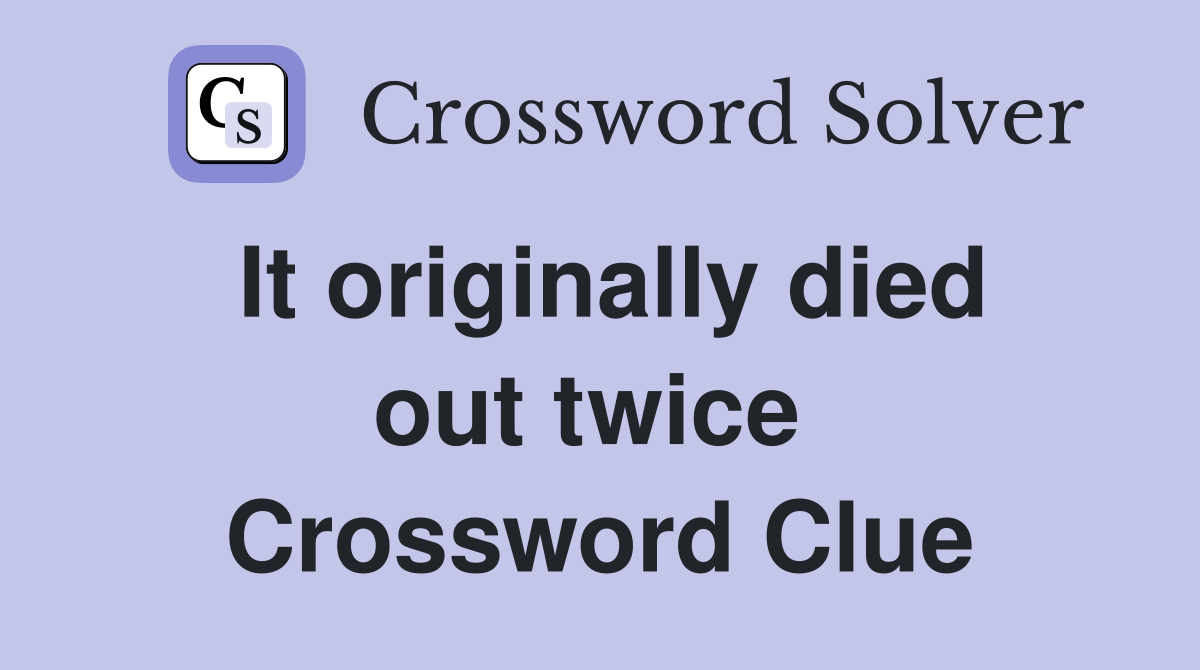 It originally died out twice  Crossword Clue