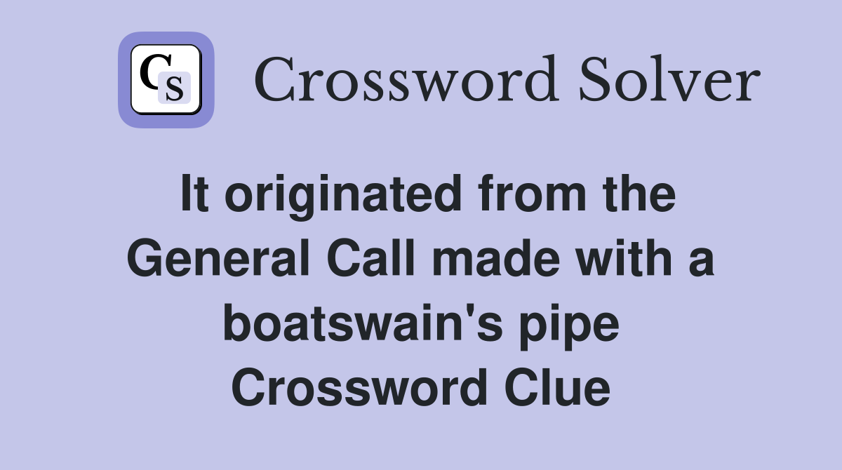 It originated from the General Call made with a boatswain's pipe Crossword Clue