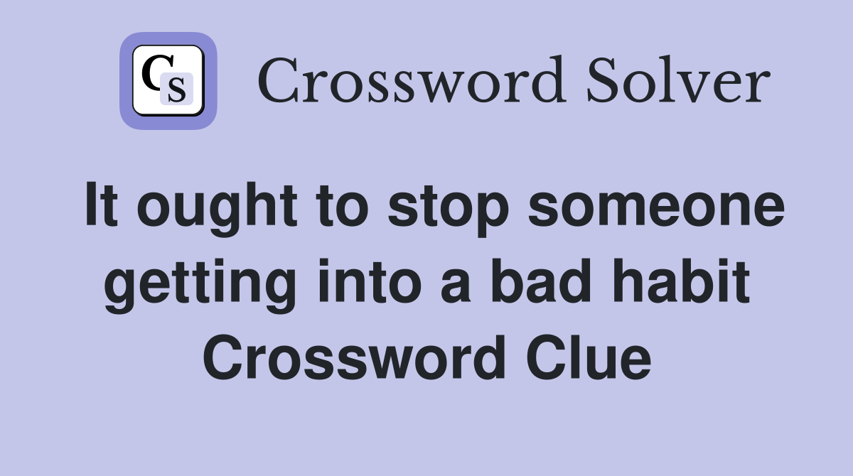 It ought to stop someone getting into a bad habit Crossword Clue