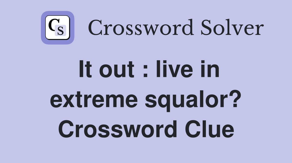 It out : live in extreme squalor? Crossword Clue