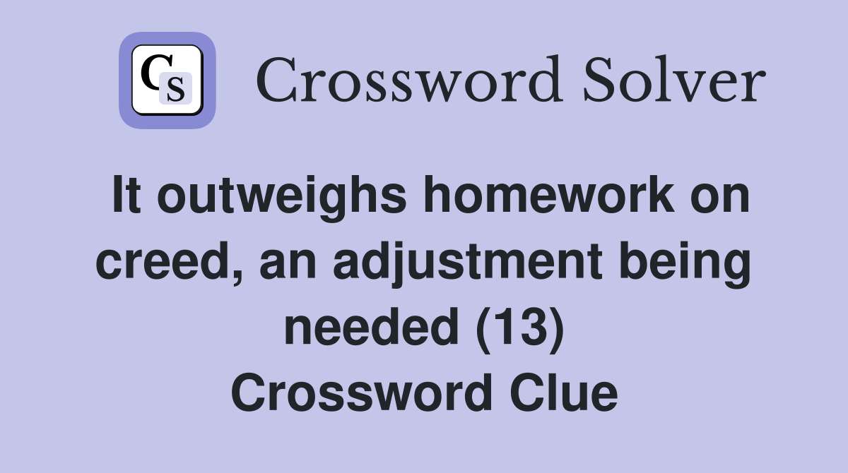 It outweighs homework on creed, an adjustment being needed (13) Crossword Clue