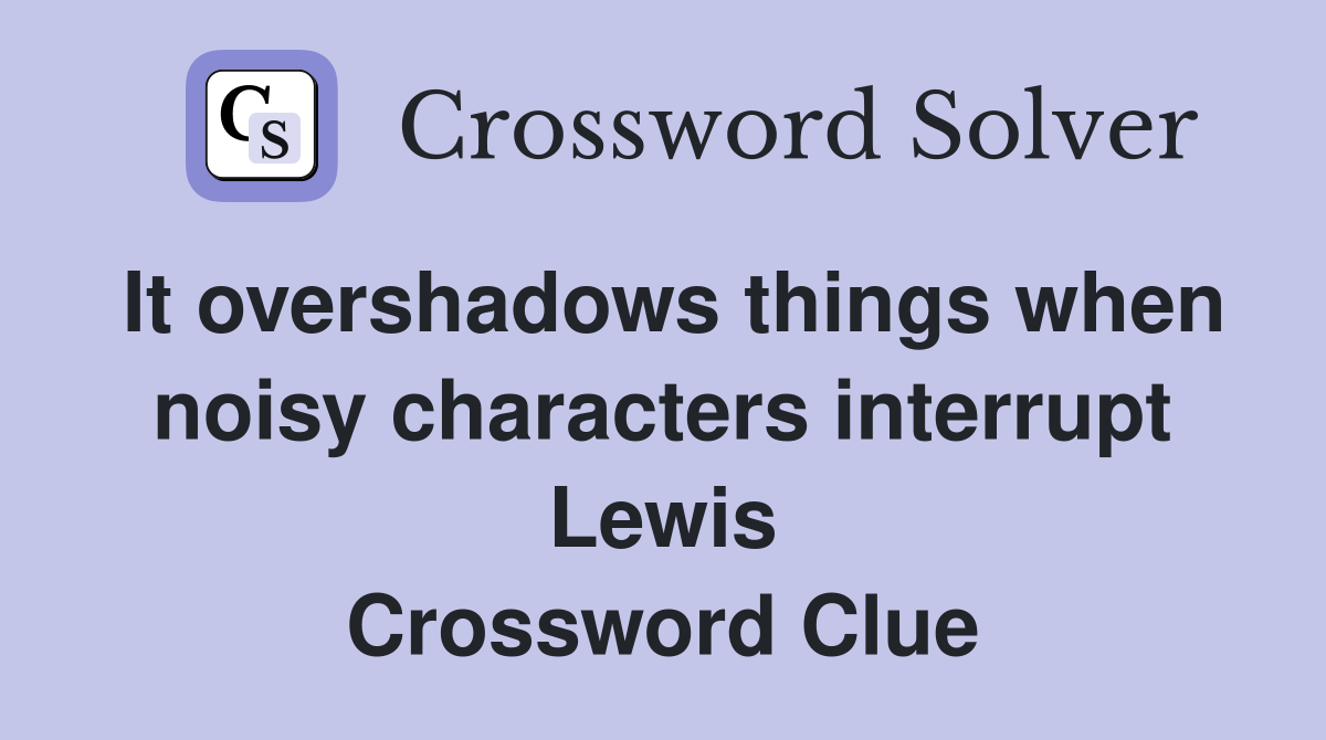 It overshadows things when noisy characters interrupt Lewis Crossword Clue