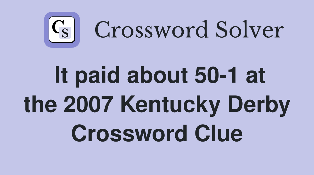 It paid about 50-1 at the 2007 Kentucky Derby Crossword Clue