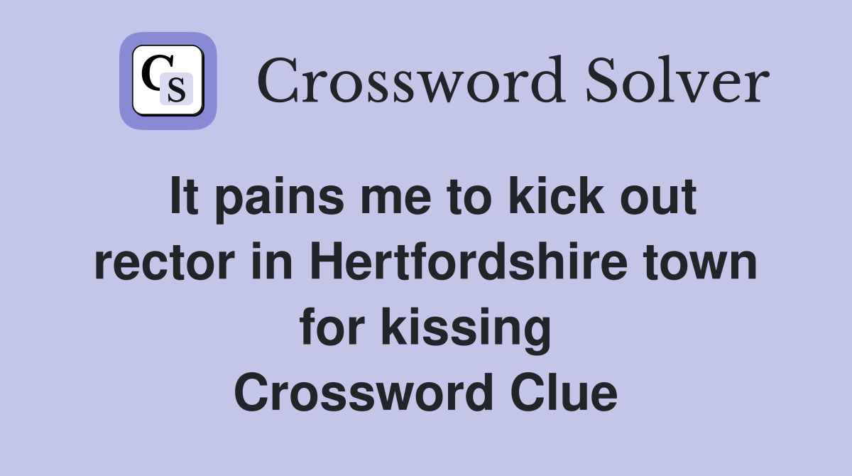 It pains me to kick out rector in Hertfordshire town for kissing Crossword Clue