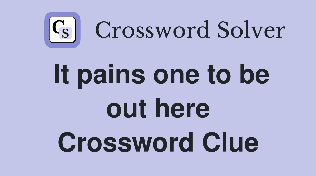 It pains one to be out here Crossword Clue