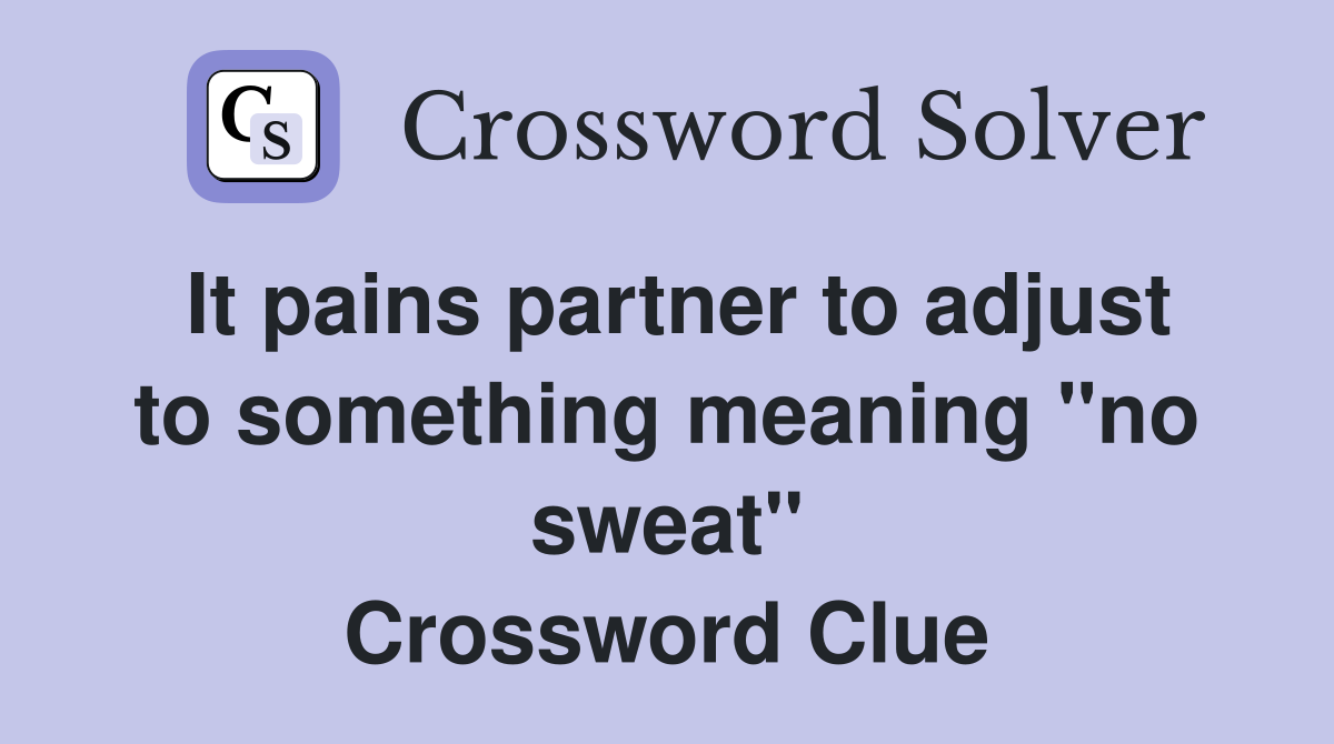 It pains partner to adjust to something meaning "no sweat" Crossword Clue