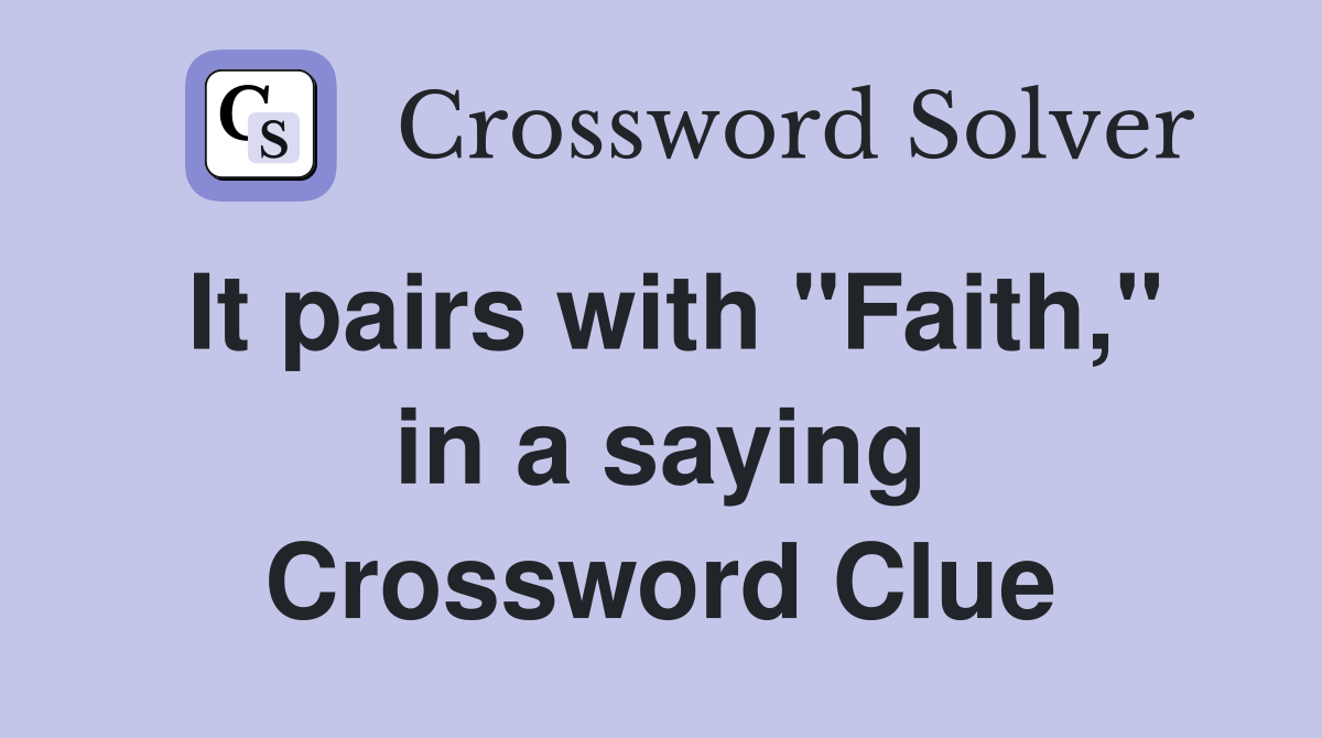 It pairs with "Faith," in a saying Crossword Clue