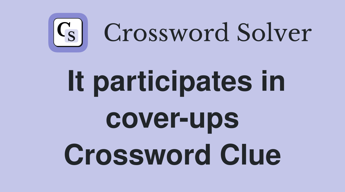 It participates in cover-ups Crossword Clue