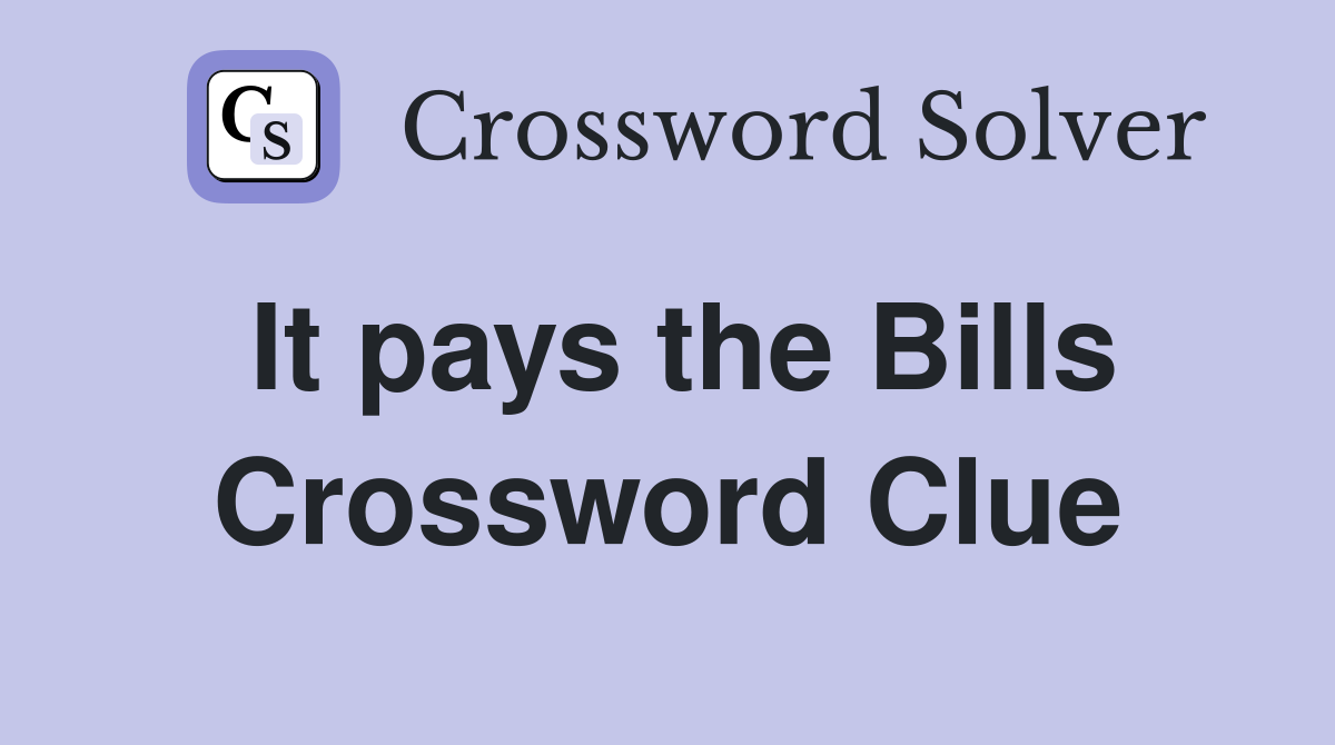 It pays the Bills Crossword Clue