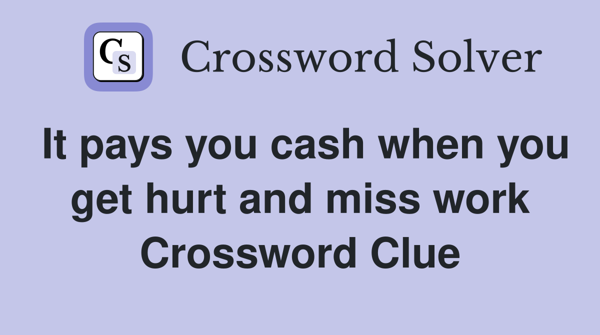 It pays you cash when you get hurt and miss work Crossword Clue