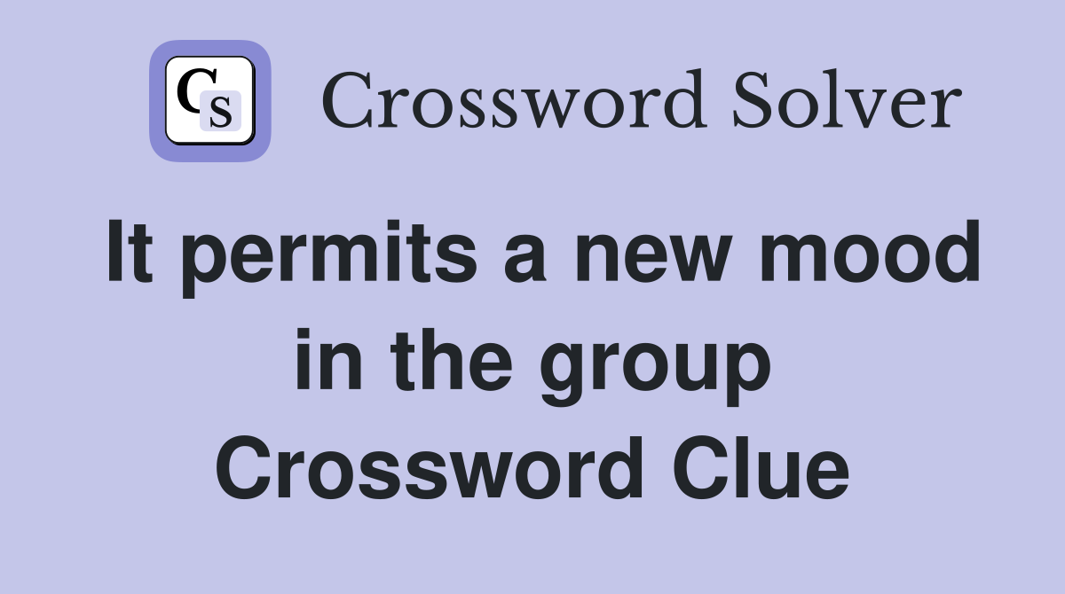It permits a new mood in the group Crossword Clue