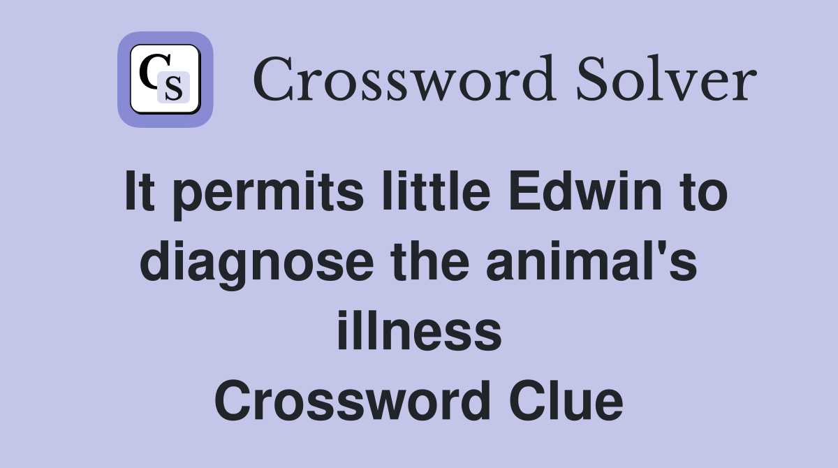 It permits little Edwin to diagnose the animal's illness Crossword Clue