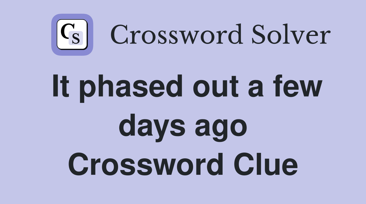 It phased out a few days ago Crossword Clue