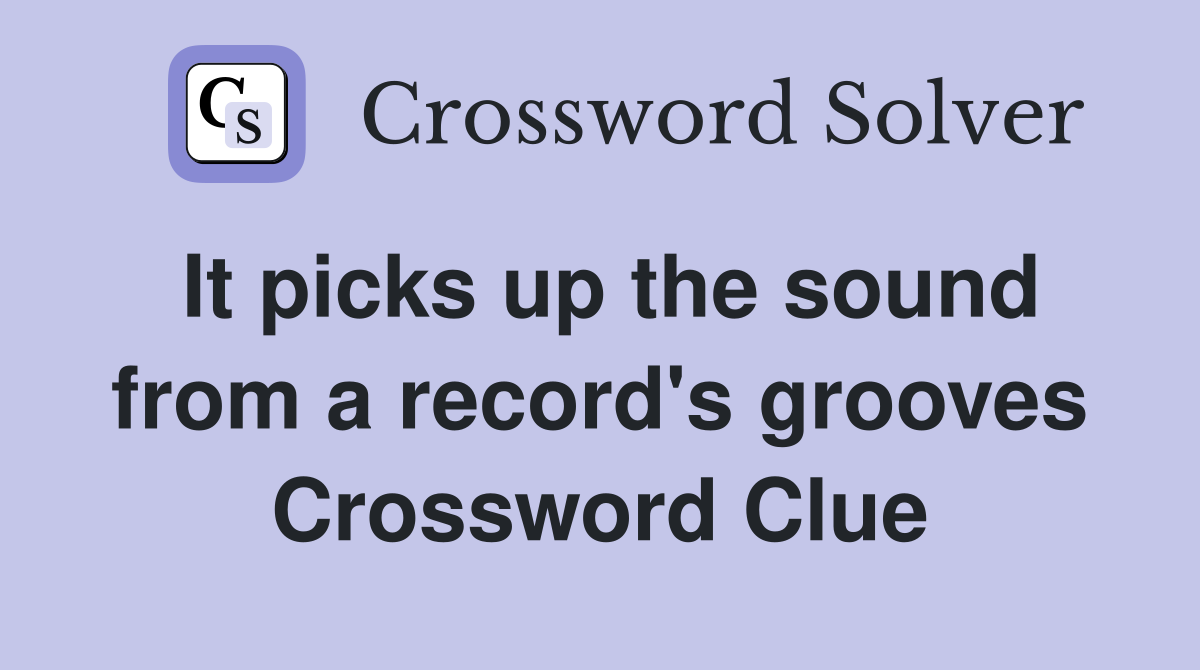 It picks up the sound from a record's grooves Crossword Clue