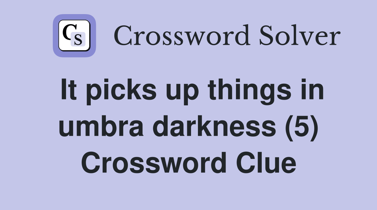 It picks up things in umbra darkness (5) Crossword Clue