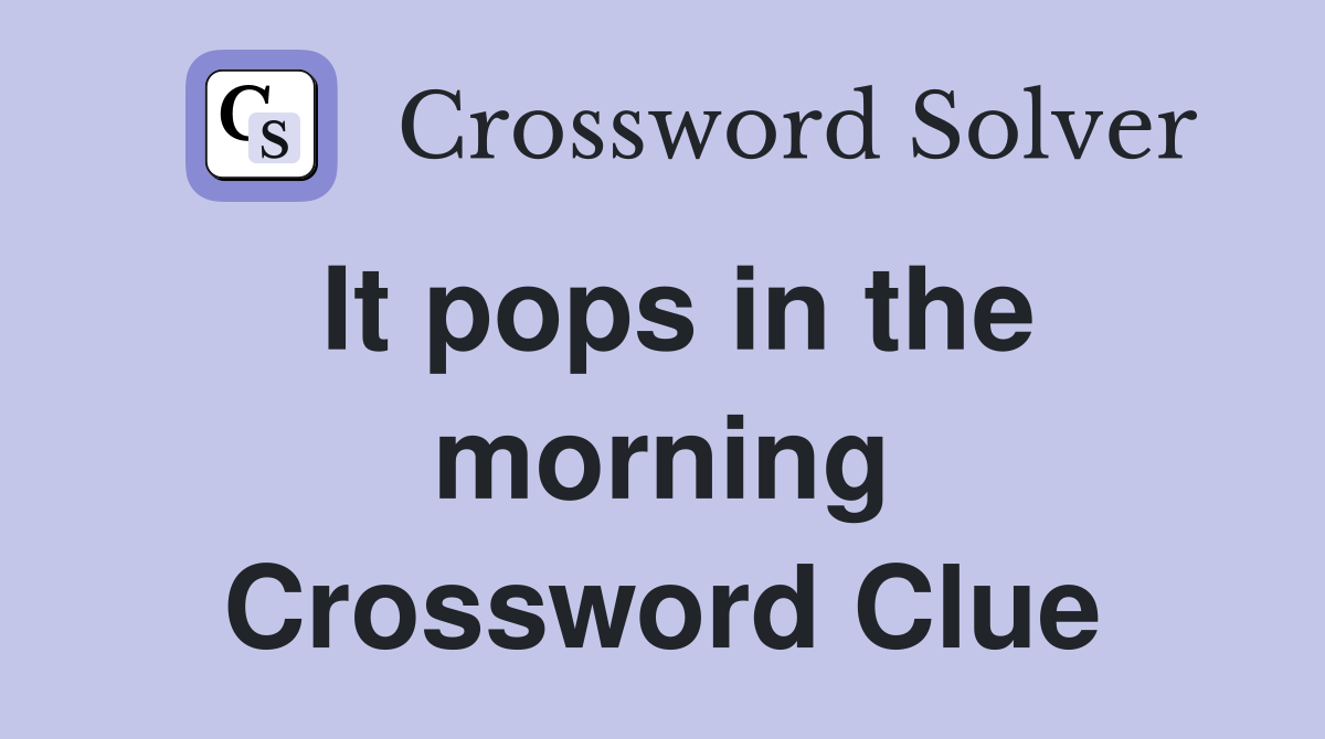 It pops in the morning Crossword Clue