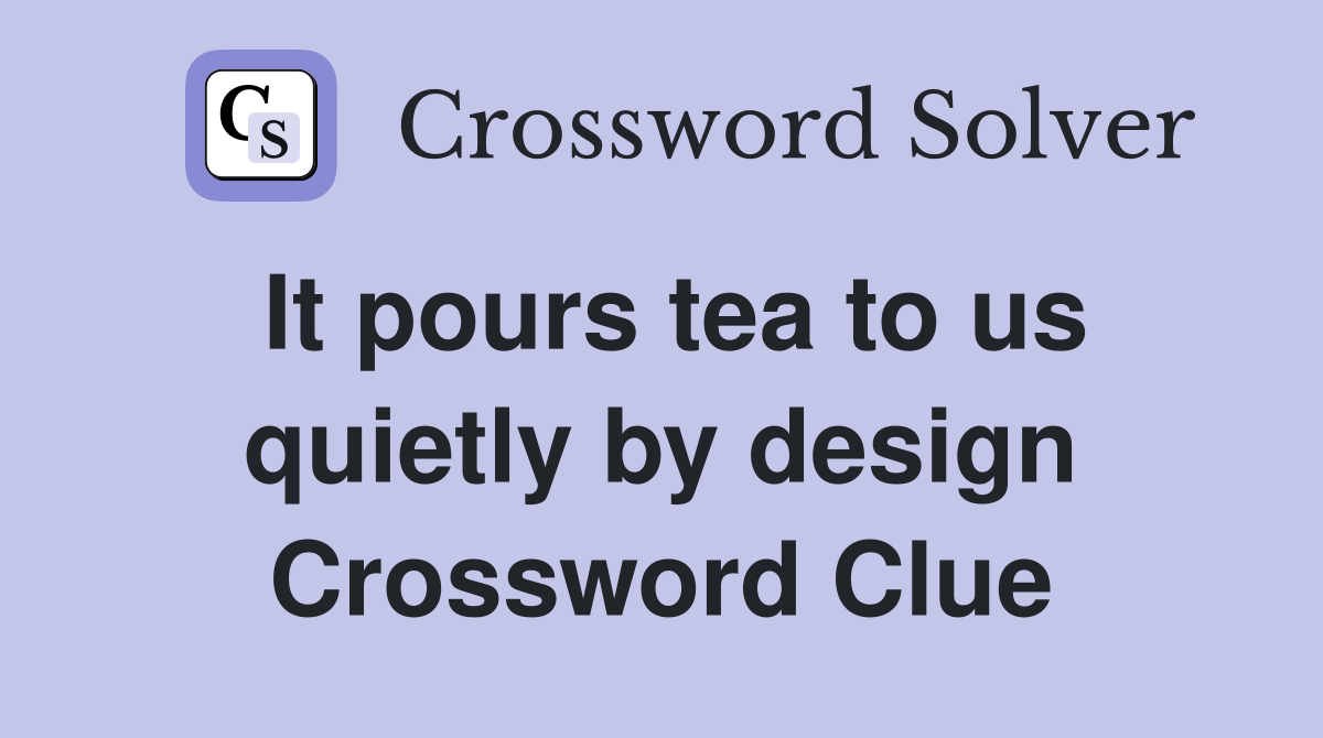 It pours tea to us quietly by design Crossword Clue