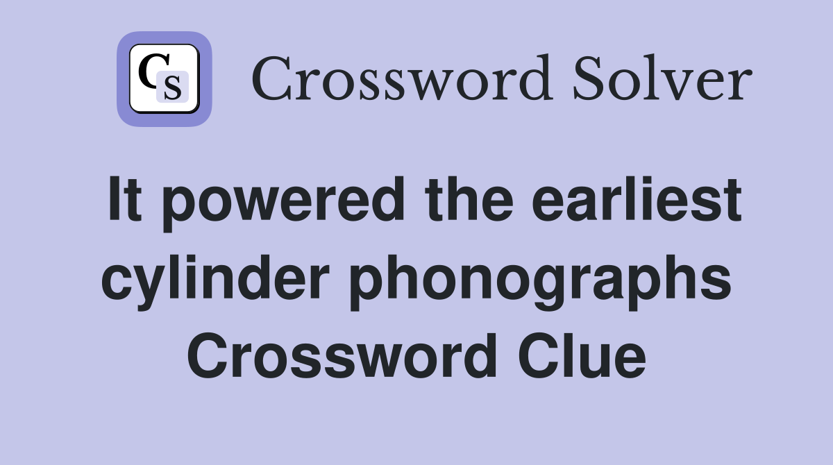 It powered the earliest cylinder phonographs Crossword Clue