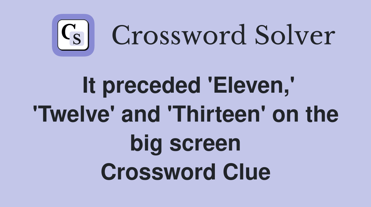 It preceded 'Eleven,' 'Twelve' and 'Thirteen' on the big screen Crossword Clue