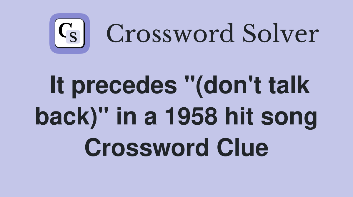 It precedes "(don't talk back)" in a 1958 hit song Crossword Clue