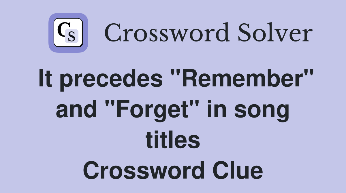 It precedes "Remember" and "Forget" in song titles Crossword Clue